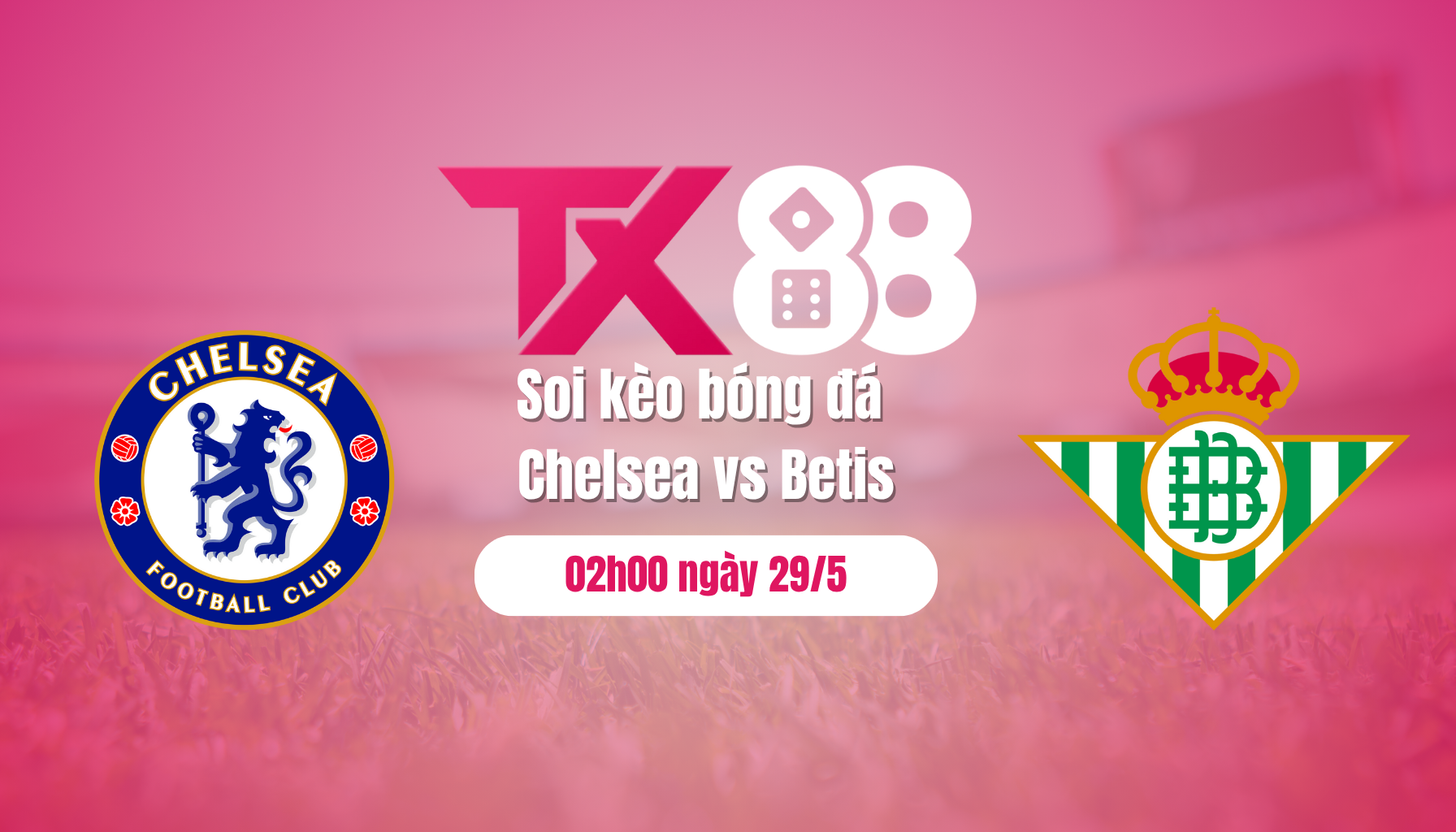 Soi kèo bóng đá Chelsea vs Betis, 02h00 ngày 29/5: Chờ cơn địa chấn? TX88