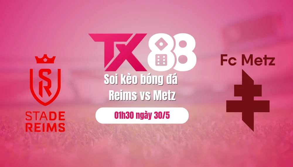 Soi kèo bóng đá Reims vs Metz, 01h30 ngày 30/5: Ca khúc khải hoàn! TX88