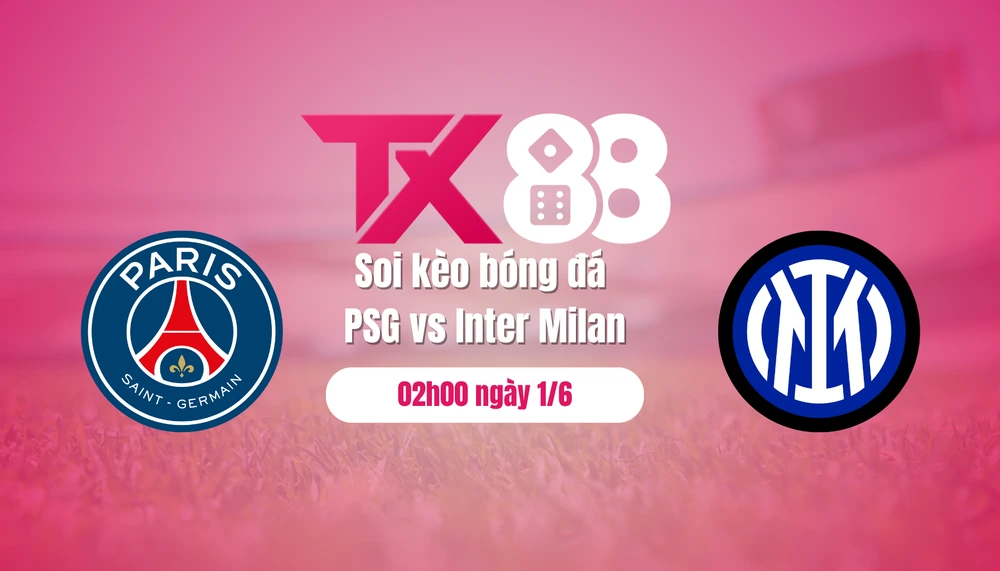 Soi kèo bóng đá bóng đá PSG vs Inter Milan, 02h00 ngày 1/6: Lần đầu lên đỉnh TX88
